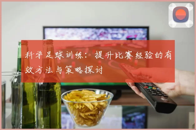 科学足球训练：提升比赛经验的有效方法与策略探讨