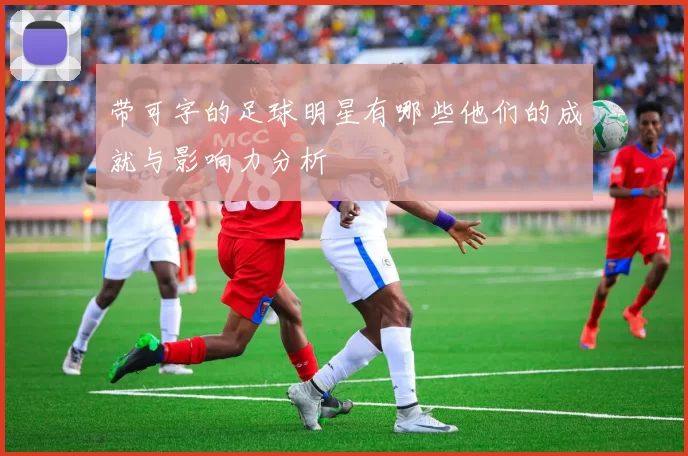 带可字的足球明星有哪些他们的成就与影响力分析