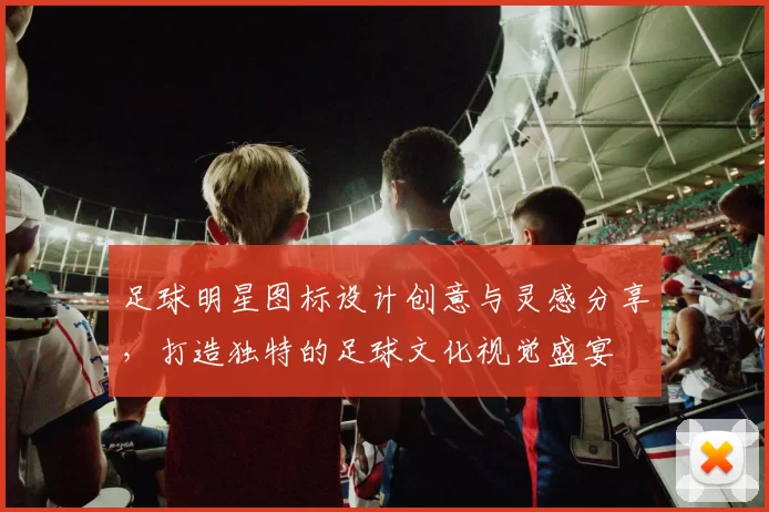 足球明星图标设计创意与灵感分享，打造独特的足球文化视觉盛宴