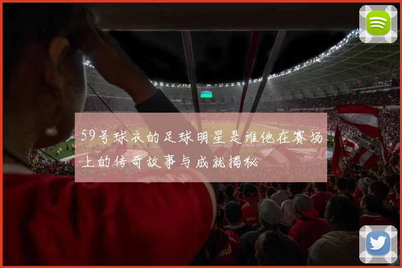 59号球衣的足球明星是谁他在赛场上的传奇故事与成就揭秘