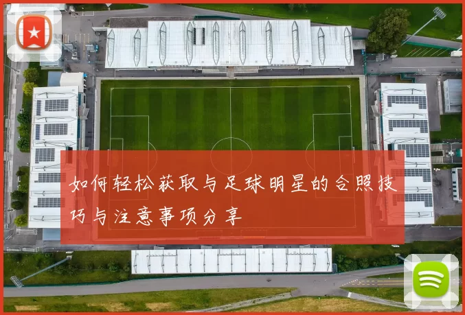 如何轻松获取与足球明星的合照技巧与注意事项分享