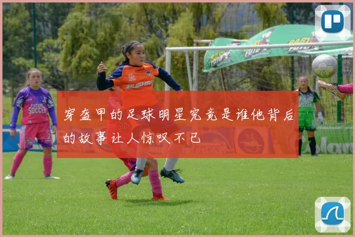 穿盔甲的足球明星究竟是谁他背后的故事让人惊叹不已
