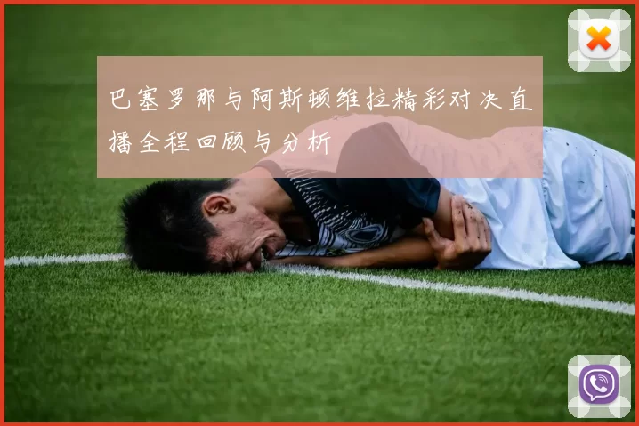 巴塞罗那与阿斯顿维拉精彩对决直播全程回顾与分析