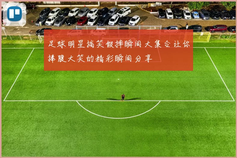 足球明星搞笑假摔瞬间大集合让你捧腹大笑的精彩瞬间分享