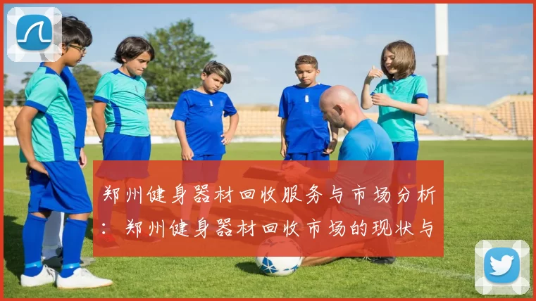 郑州健身器材回收服务与市场分析：郑州健身器材回收市场的现状与前景