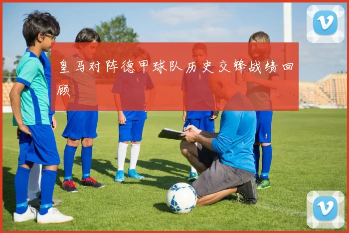 皇马对阵德甲球队历史交锋战绩回顾