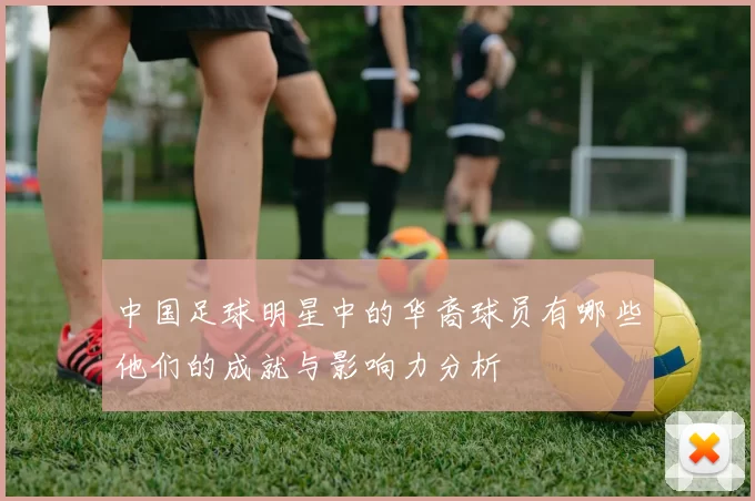 中国足球明星中的华裔球员有哪些他们的成就与影响力分析