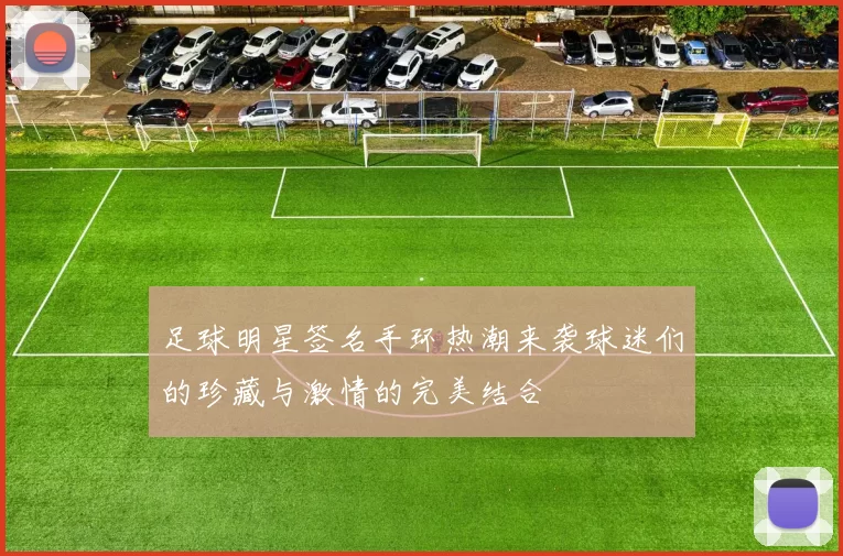 足球明星签名手环热潮来袭球迷们的珍藏与激情的完美结合