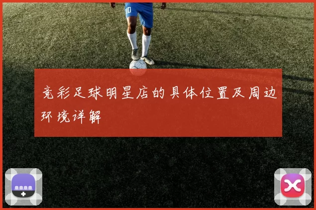 竞彩足球明星店的具体位置及周边环境详解