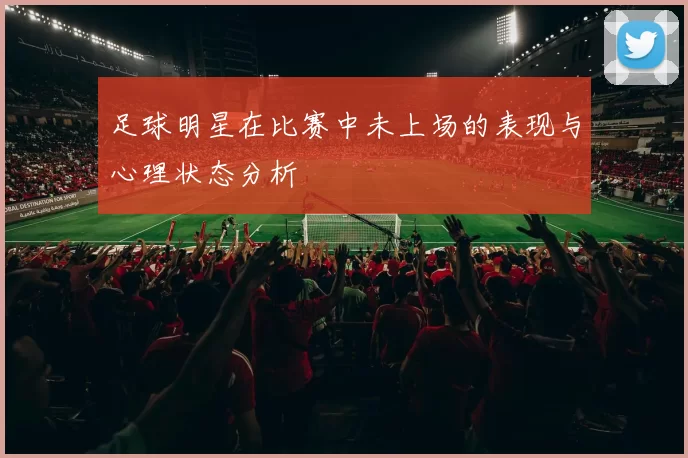 足球明星在比赛中未上场的表现与心理状态分析