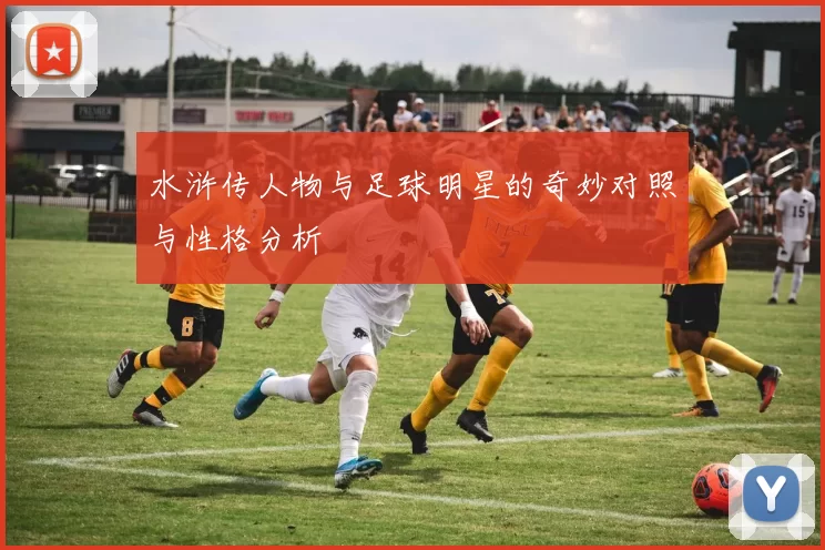 水浒传人物与足球明星的奇妙对照与性格分析