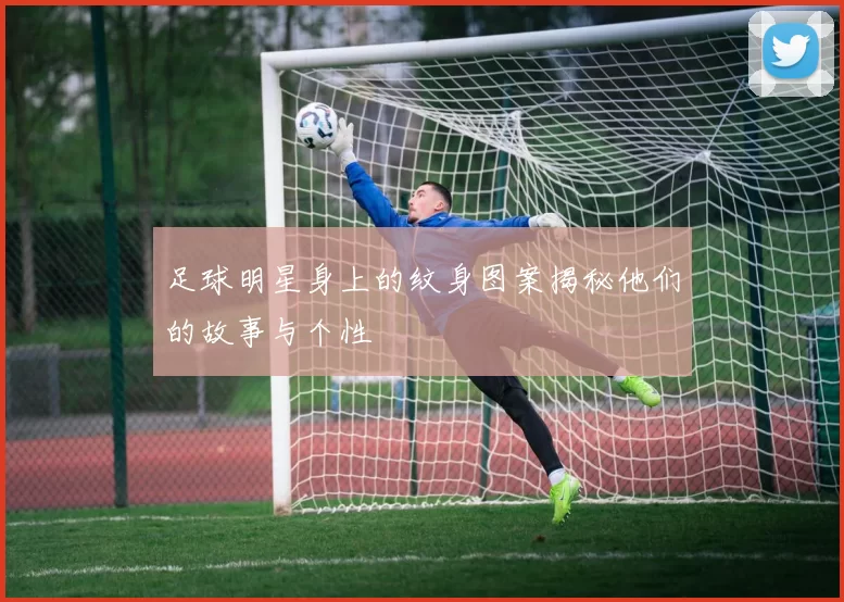 足球明星身上的纹身图案揭秘他们的故事与个性