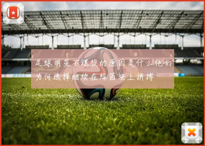 足球明星不退役的原因是什么他们为何选择继续在绿茵场上拼搏