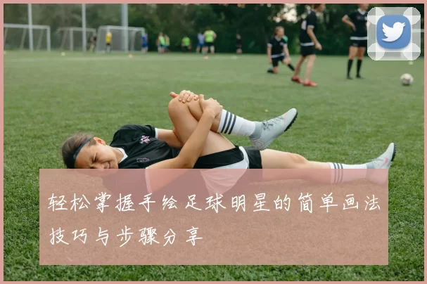 轻松掌握手绘足球明星的简单画法技巧与步骤分享