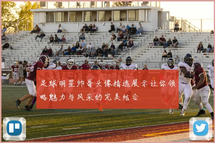 足球明星帅哥头像精选展示让你领略魅力与风采的完美结合