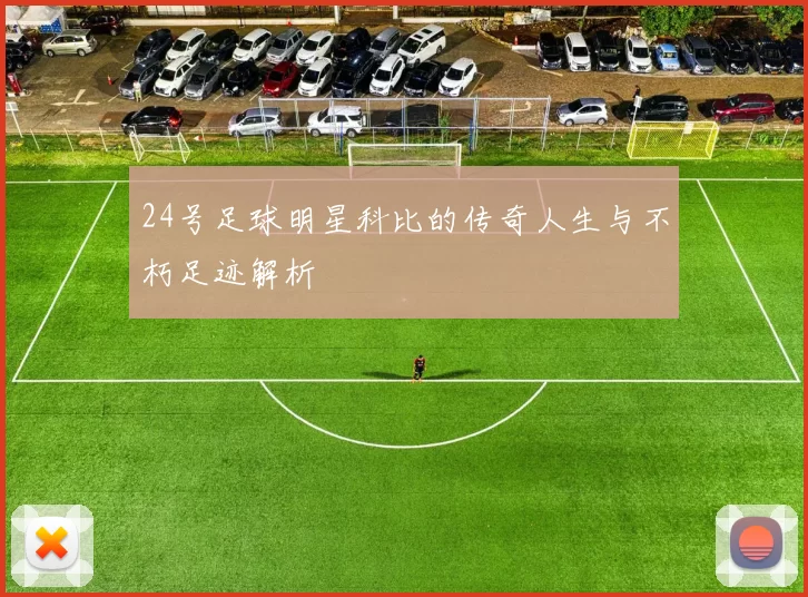 24号足球明星科比的传奇人生与不朽足迹解析