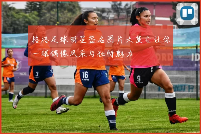 格格足球明星签名图片大集合让你一睹偶像风采与独特魅力