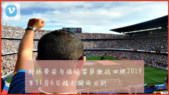 科林蒂安与福塔雷萨激战回顾2019年11月6日精彩瞬间分析