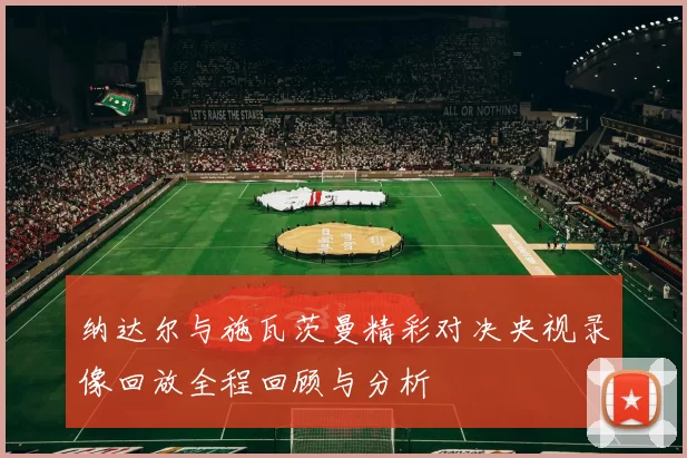 纳达尔与施瓦茨曼精彩对决央视录像回放全程回顾与分析