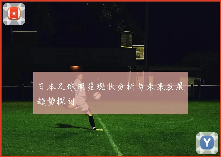 日本足球明星现状分析与未来发展趋势探讨