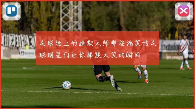 足球场上的幽默大师那些搞笑的足球明星们让你捧腹大笑的瞬间