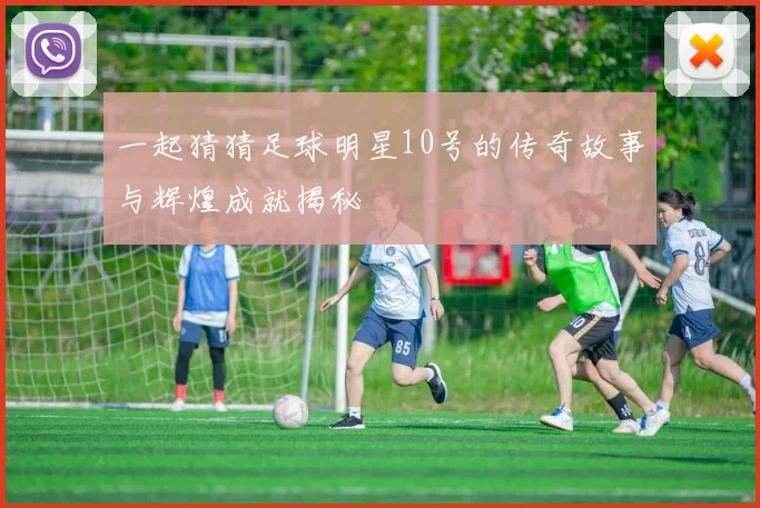 一起猜猜足球明星10号的传奇故事与辉煌成就揭秘