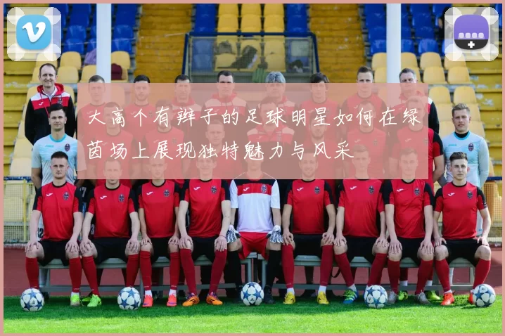 大高个有辫子的足球明星如何在绿茵场上展现独特魅力与风采