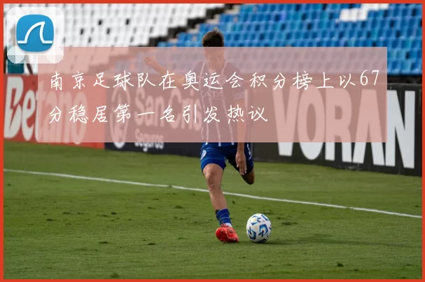 南京足球队在奥运会积分榜上以67分稳居第一名引发热议