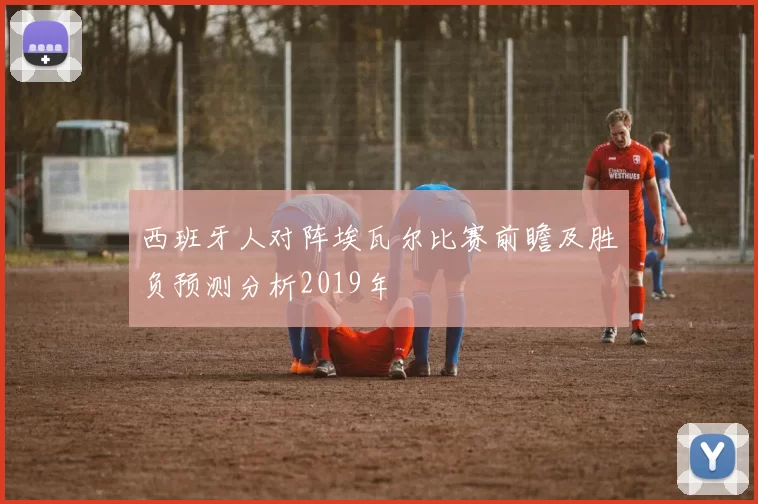 西班牙人对阵埃瓦尔比赛前瞻及胜负预测分析2019年