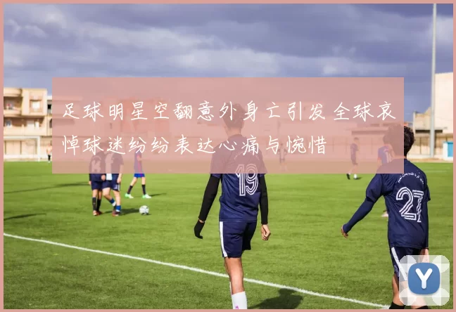 足球明星空翻意外身亡引发全球哀悼球迷纷纷表达心痛与惋惜