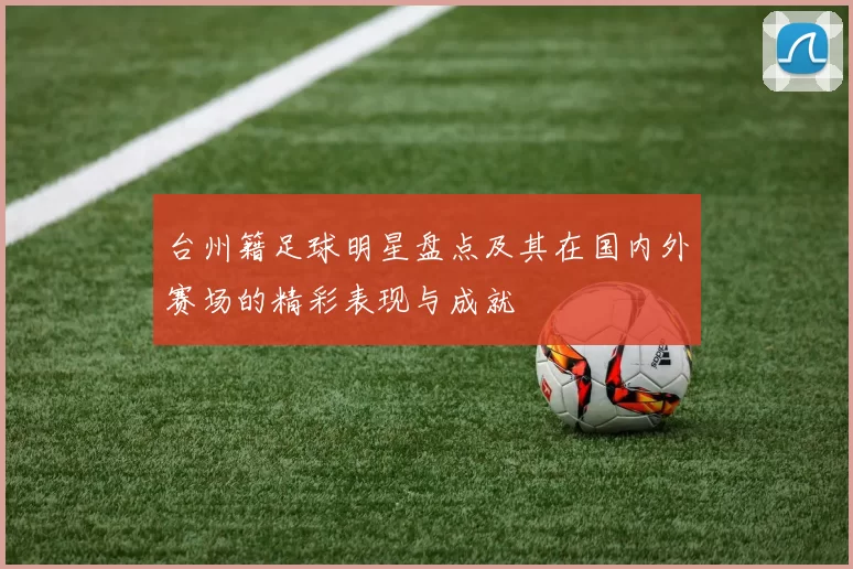 台州籍足球明星盘点及其在国内外赛场的精彩表现与成就