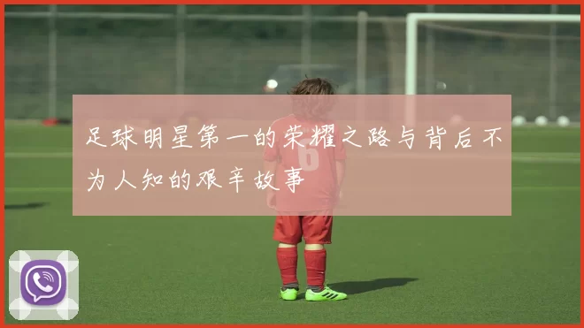 足球明星第一的荣耀之路与背后不为人知的艰辛故事