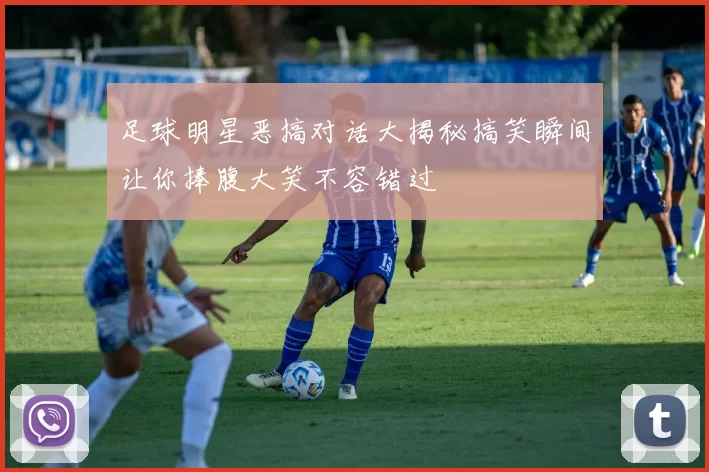 足球明星恶搞对话大揭秘搞笑瞬间让你捧腹大笑不容错过
