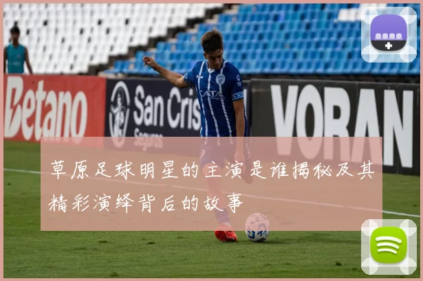 草原足球明星的主演是谁揭秘及其精彩演绎背后的故事