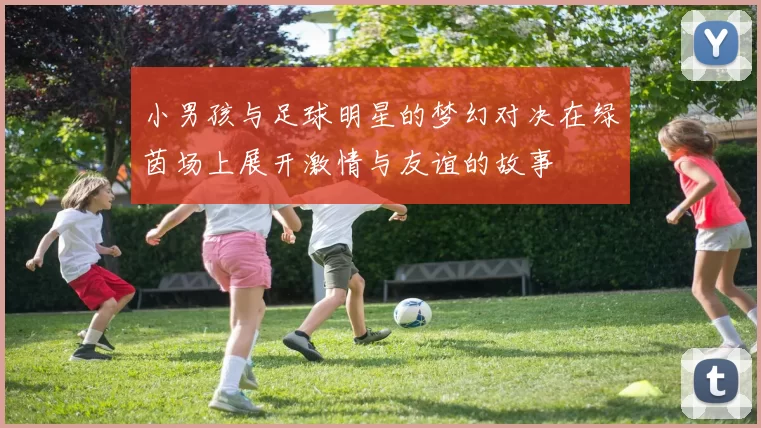 小男孩与足球明星的梦幻对决在绿茵场上展开激情与友谊的故事