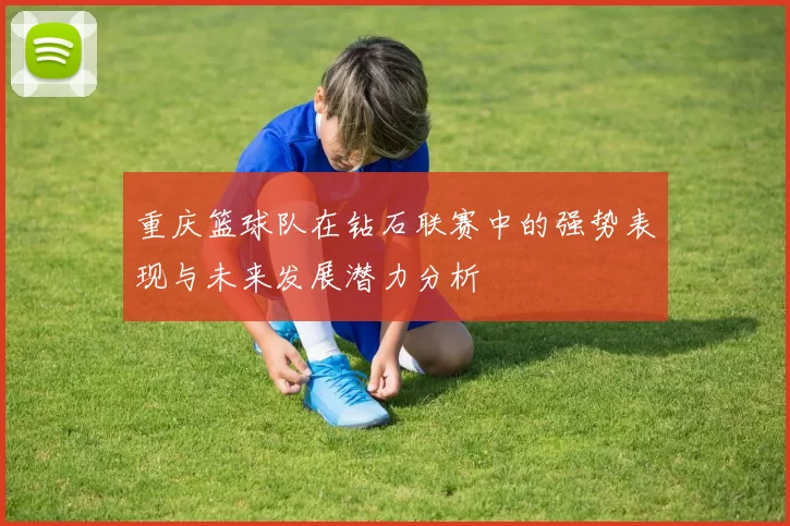 重庆篮球队在钻石联赛中的强势表现与未来发展潜力分析
