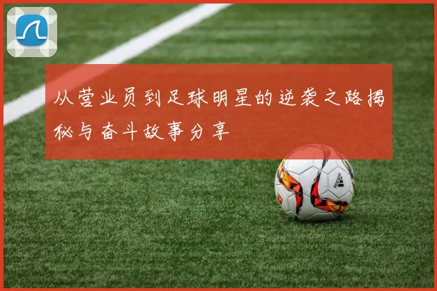 从营业员到足球明星的逆袭之路揭秘与奋斗故事分享