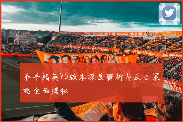 和平精英V5版本深度解析与反击策略全面揭秘