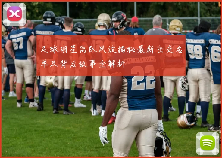 足球明星离队风波揭秘最新出走名单及背后故事全解析