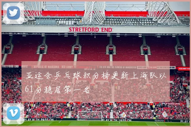 亚运会乒乓球积分榜更新上海队以61分稳居第一名