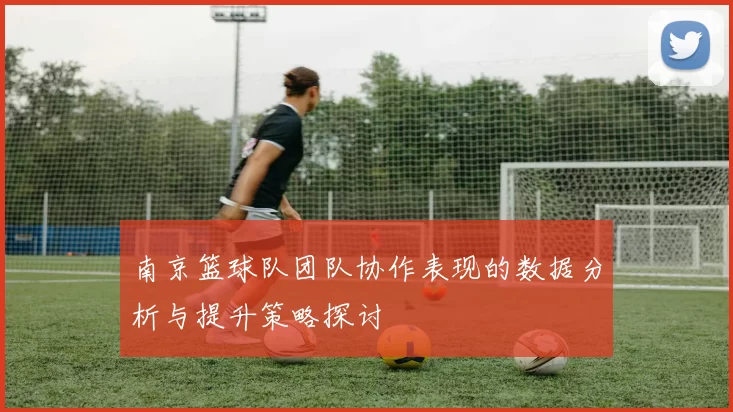 南京篮球队团队协作表现的数据分析与提升策略探讨
