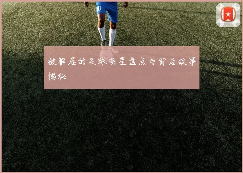 被解雇的足球明星盘点与背后故事揭秘