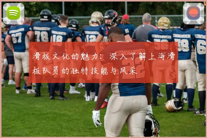 滑板文化的魅力：深入了解上海滑板队员的独特技能与风采