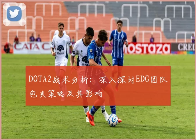 DOTA2战术分析：深入探讨EDG团队包夹策略及其影响