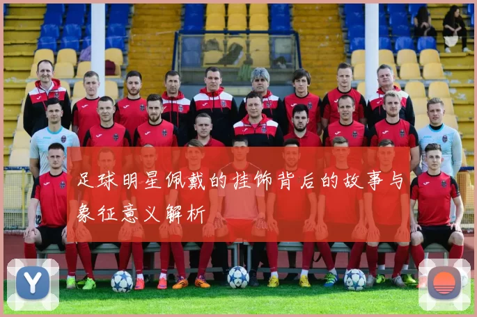 足球明星佩戴的挂饰背后的故事与象征意义解析
