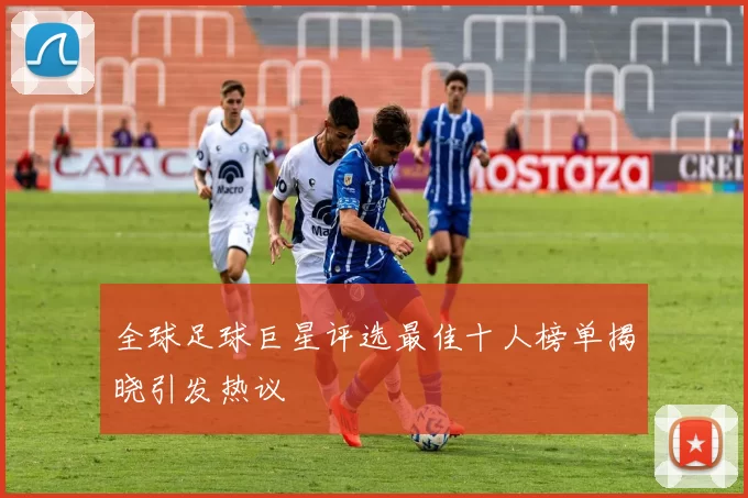 全球足球巨星评选最佳十人榜单揭晓引发热议