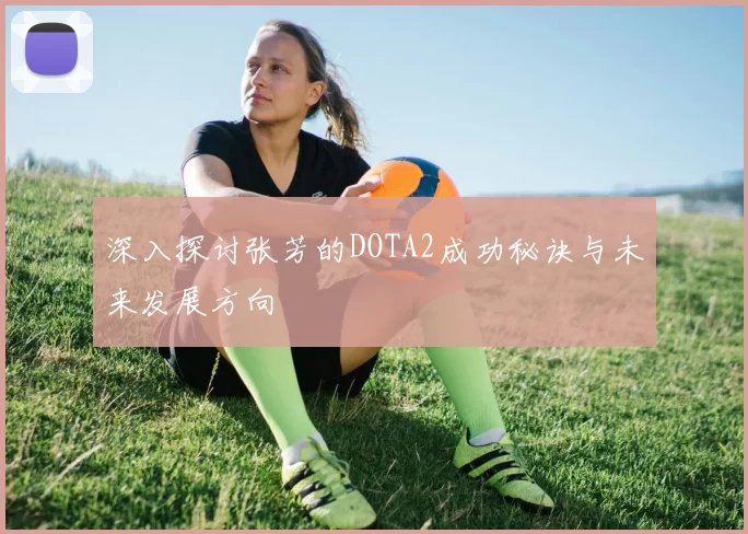 深入探讨张芳的DOTA2成功秘诀与未来发展方向