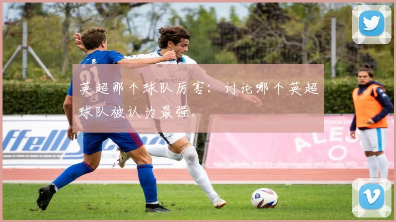 英超那个球队厉害：讨论哪个英超球队被认为最强。