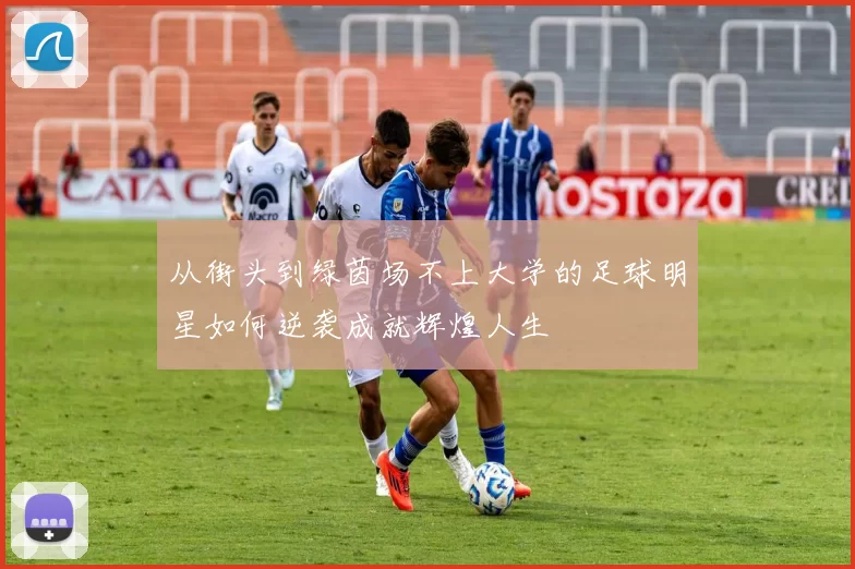 从街头到绿茵场不上大学的足球明星如何逆袭成就辉煌人生