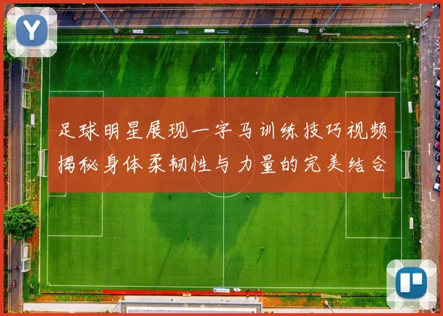 足球明星展现一字马训练技巧视频揭秘身体柔韧性与力量的完美结合
